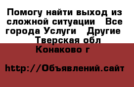 Помогу найти выход из сложной ситуации - Все города Услуги » Другие   . Тверская обл.,Конаково г.